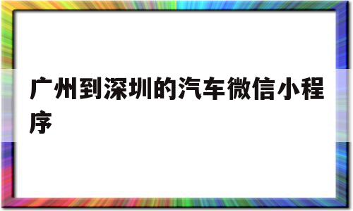 包含广州到深圳的汽车微信小程序的词条,包含广州到深圳的汽车微信小程序的词条,广州到深圳的汽车微信小程序,微信,APP,高级,第1张