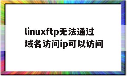 包含linuxftp无法通过域名访问ip可以访问的词条