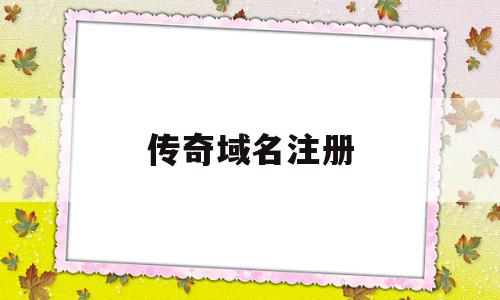 传奇域名注册(传奇注册账号没反应),传奇域名注册(传奇注册账号没反应),传奇域名注册,账号,免费,域名注册,第1张