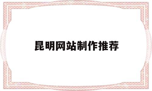 昆明网站制作推荐(昆明免费网站建站模板),昆明网站制作推荐(昆明免费网站建站模板),昆明网站制作推荐,文章,百度,模板,第1张