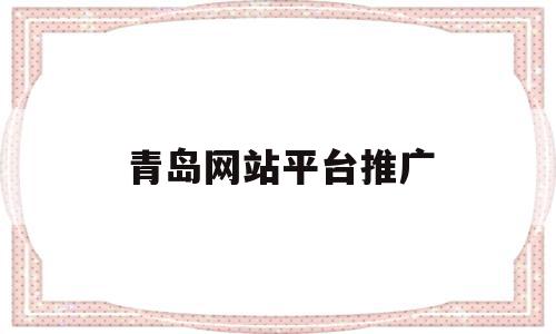 青岛网站平台推广(青岛网站推广优化公司),青岛网站平台推广,信息,账号,排名,第1张 青岛网站平台推广(青岛网站推广优化公司),青岛网站平台推广(青岛网站推广优化公司),青岛网站平台推广,信息,账号,排名,第1张