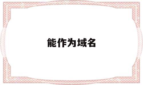 能作为域名(域名可以做什么用),能作为域名(域名可以做什么用),能作为域名,域名注册,企业网站,二级域名,第1张