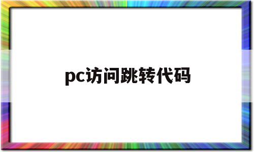 pc访问跳转代码(访问代码是什么意思),pc访问跳转代码,信息,浏览器,APP,第1张 pc访问跳转代码(访问代码是什么意思),pc访问跳转代码(访问代码是什么意思),pc访问跳转代码,信息,浏览器,APP,第1张