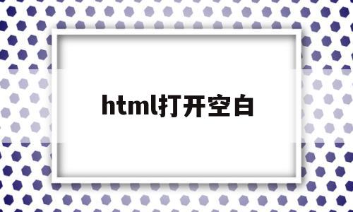 html打开空白(html网页打开空白),html打开空白(html网页打开空白),html打开空白,信息,模板,视频,第1张