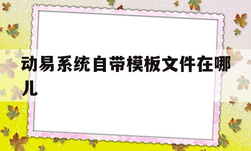 动易系统自带模板文件在哪儿(动易系统自带模板文件在哪儿找到),动易系统自带模板文件在哪儿(动易系统自带模板文件在哪儿找到),动易系统自带模板文件在哪儿,文章,百度,模板,第1张