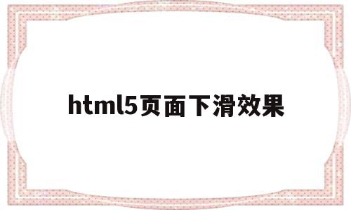 包含html5页面下滑效果的词条,html5页面下滑效果,模板,html,跳转,第1张 包含html5页面下滑效果的词条,包含html5页面下滑效果的词条,html5页面下滑效果,模板,html,跳转,第1张