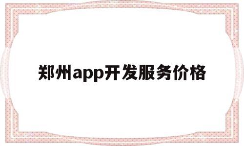 郑州app开发服务价格(郑州app开发服务价格多少),郑州app开发服务价格(郑州app开发服务价格多少),郑州app开发服务价格,模板,源码,APP,第1张