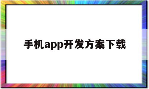 手机app开发方案下载(手机app开发方案下载安装),手机app开发方案下载,信息,账号,APP,第1张 手机app开发方案下载(手机app开发方案下载安装),手机app开发方案下载(手机app开发方案下载安装),手机app开发方案下载,信息,账号,APP,第1张