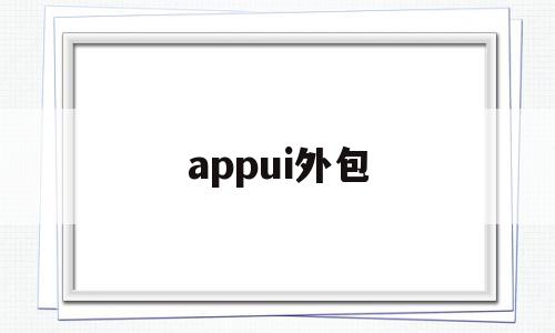 appui外包(app外包什么意思),appui外包,文章,html,app,第1张 appui外包(app外包什么意思),appui外包(app外包什么意思),appui外包,文章,html,app,第1张