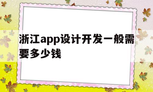 浙江app设计开发一般需要多少钱(浙江app设计开发一般需要多少钱一个月),浙江app设计开发一般需要多少钱(浙江app设计开发一般需要多少钱一个月),浙江app设计开发一般需要多少钱,信息,APP,app,第1张