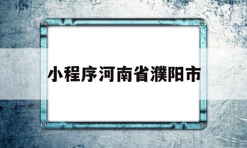 小程序河南省濮阳市(河南省濮阳健康码的公众号),小程序河南省濮阳市(河南省濮阳健康码的公众号),小程序河南省濮阳市,信息,模板,微信,第1张