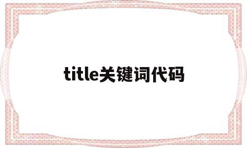 包含title关键词代码的词条,包含title关键词代码的词条,title关键词代码,关键词,第1张