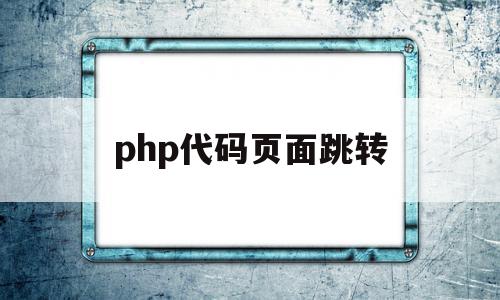 php代码页面跳转(php怎么实现页面跳转),php代码页面跳转,视频,浏览器,html,第1张 php代码页面跳转(php怎么实现页面跳转),php代码页面跳转(php怎么实现页面跳转),php代码页面跳转,视频,浏览器,html,第1张