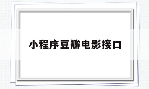 小程序豆瓣电影接口(小程序豆瓣电影接口在哪),小程序豆瓣电影接口(小程序豆瓣电影接口在哪),小程序豆瓣电影接口,信息,视频,微信,第1张