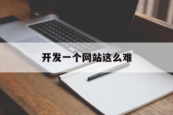 开发一个网站这么难(开发一个网站大概需要多少钱),开发一个网站这么难(开发一个网站大概需要多少钱),开发一个网站这么难,百度,模板,APP,第1张