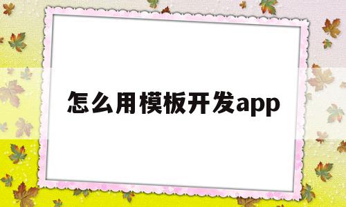怎么用模板开发app的简单介绍,怎么用模板开发app的简单介绍,怎么用模板开发app,模板,账号,APP,第1张