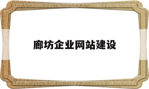 廊坊企业网站建设(廊坊企业网站建设服务公司),廊坊企业网站建设,信息,百度,视频,第1张 廊坊企业网站建设(廊坊企业网站建设服务公司),廊坊企业网站建设(廊坊企业网站建设服务公司),廊坊企业网站建设,信息,百度,视频,第1张