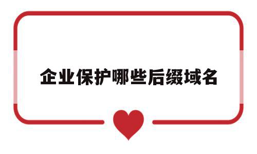 企业保护哪些后缀域名(企业保护哪些后缀域名可以使用),企业保护哪些后缀域名,信息,百度,排名,第1张 企业保护哪些后缀域名(企业保护哪些后缀域名可以使用),企业保护哪些后缀域名(企业保护哪些后缀域名可以使用),企业保护哪些后缀域名,信息,百度,排名,第1张