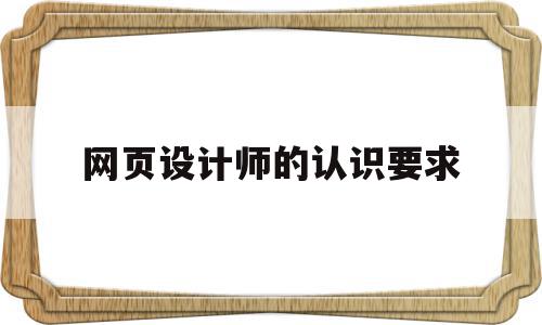 网页设计师的认识要求(网页设计师的认识要求怎么写)