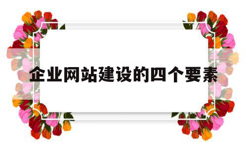 企业网站建设的四个要素(企业网站建设的方式有哪些方式),企业网站建设的四个要素(企业网站建设的方式有哪些方式),企业网站建设的四个要素,营销,网站建设,企业网站,第1张