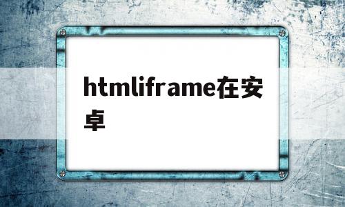 htmliframe在安卓(android iframe),htmliframe在安卓(android iframe),htmliframe在安卓,浏览器,源码,APP,第1张