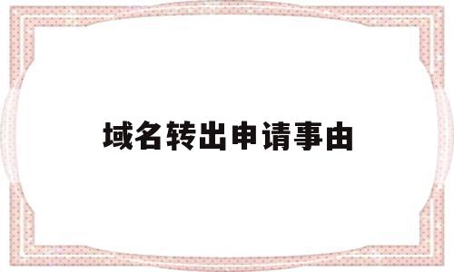 域名转出申请事由(域名转出申请事由怎么填),域名转出申请事由(域名转出申请事由怎么填),域名转出申请事由,域名注册,金融,理财,第1张