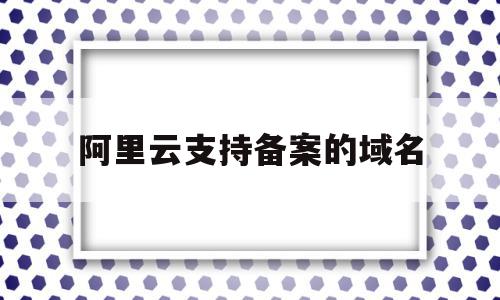 阿里云支持备案的域名(阿里云备案 域名备案 区别),阿里云支持备案的域名(阿里云备案 域名备案 区别),阿里云支持备案的域名,信息,账号,免费,第1张