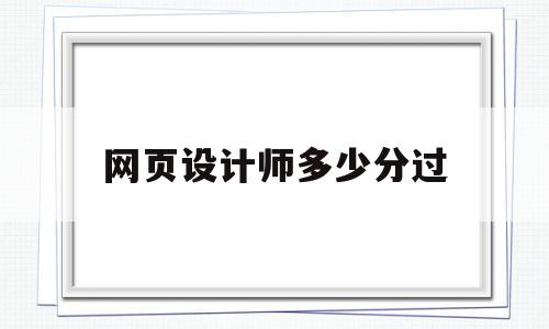 网页设计师多少分过(网页设计师多少分过关),网页设计师多少分过,第1张 网页设计师多少分过(网页设计师多少分过关),网页设计师多少分过(网页设计师多少分过关),网页设计师多少分过,第1张
