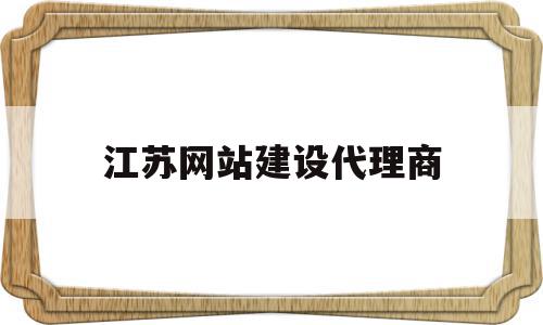 江苏网站建设代理商(江苏代理公司)