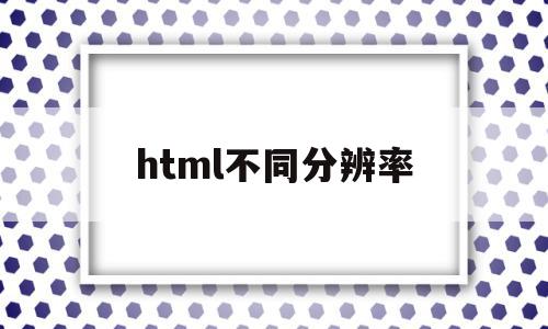 html不同分辨率(html的fontsize和分辨率有关吗)