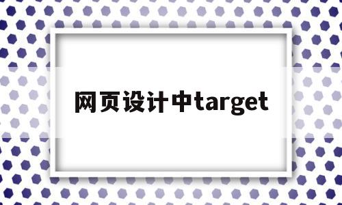 网页设计中target(网页设计中em是什么意思),网页设计中target(网页设计中em是什么意思),网页设计中target,html,导航,跳转,第1张