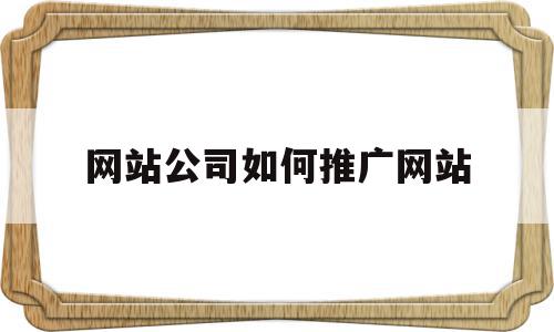 网站公司如何推广网站的简单介绍,网站公司如何推广网站的简单介绍,网站公司如何推广网站,信息,文章,百度,第1张
