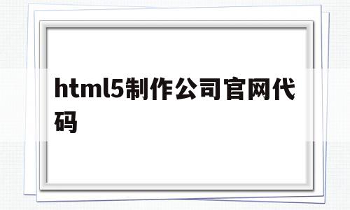 html5制作公司官网代码的简单介绍,html5制作公司官网代码,信息,文章,百度,第1张 html5制作公司官网代码的简单介绍,html5制作公司官网代码的简单介绍,html5制作公司官网代码,信息,文章,百度,第1张