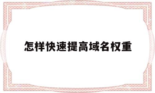 怎样快速提高域名权重(怎样快速提高域名权重呢),怎样快速提高域名权重(怎样快速提高域名权重呢),怎样快速提高域名权重,文章,百度,网站建设,第1张