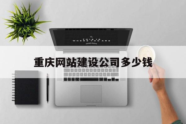 包含重庆网站建设公司多少钱的词条