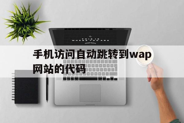 手机访问自动跳转到wap网站的代码(手机访问自动跳转到wap网站的代码怎么办),手机访问自动跳转到wap网站的代码(手机访问自动跳转到wap网站的代码怎么办),手机访问自动跳转到wap网站的代码,百度,模板,浏览器,第1张