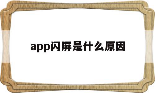 app闪屏是什么原因(APP打开闪退是什么原因),app闪屏是什么原因(APP打开闪退是什么原因),app闪屏是什么原因,微信,APP,app,第1张