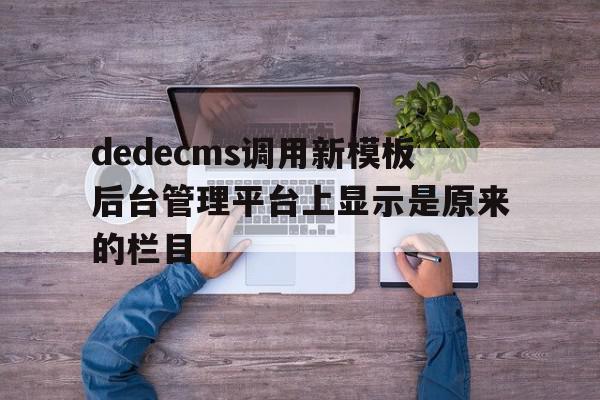 dedecms调用新模板后台管理平台上显示是原来的栏目的简单介绍,dedecms调用新模板后台管理平台上显示是原来的栏目的简单介绍,dedecms调用新模板后台管理平台上显示是原来的栏目,信息,文章,模板,第1张