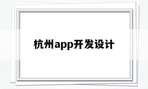 杭州app开发设计(杭州app开发设计公司)