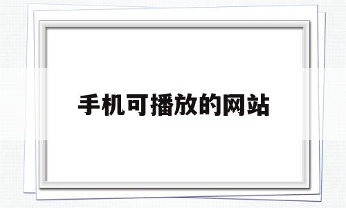 手机可播放的网站(可以手机播放的网址),手机可播放的网站(可以手机播放的网址),手机可播放的网站,信息,百度,视频,第1张