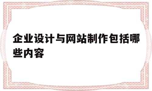 企业设计与网站制作包括哪些内容(企业设计与网站制作包括哪些内容和方法),企业设计与网站制作包括哪些内容(企业设计与网站制作包括哪些内容和方法),企业设计与网站制作包括哪些内容,信息,百度,营销,第1张