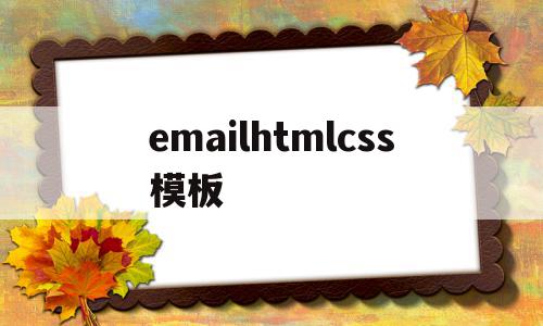emailhtmlcss模板的简单介绍,emailhtmlcss模板的简单介绍,emailhtmlcss模板,文章,模板,html,第1张