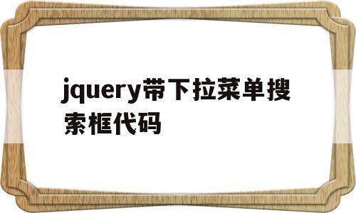 jquery带下拉菜单搜索框代码(jquery带下拉菜单搜索框代码是什么),jquery带下拉菜单搜索框代码,文章,html,html代码,第1张 jquery带下拉菜单搜索框代码(jquery带下拉菜单搜索框代码是什么),jquery带下拉菜单搜索框代码(jquery带下拉菜单搜索框代码是什么),jquery带下拉菜单搜索框代码,文章,html,html代码,第1张
