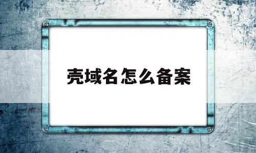 壳域名怎么备案(域名怎么避免空壳备案),壳域名怎么备案,信息,账号,浏览器,第1张 壳域名怎么备案(域名怎么避免空壳备案),壳域名怎么备案(域名怎么避免空壳备案),壳域名怎么备案,信息,账号,浏览器,第1张