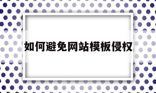 如何避免网站模板侵权(如何避免网站模板侵权案件),如何避免网站模板侵权(如何避免网站模板侵权案件),如何避免网站模板侵权,信息,模板,免费,第1张