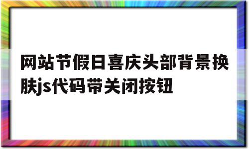 网站节假日喜庆头部背景换肤js代码带关闭按钮(american put more people in prison in the),网站节假日喜庆头部背景换肤js代码带关闭按钮,第1张 网站节假日喜庆头部背景换肤js代码带关闭按钮(american put more people in prison in the),网站节假日喜庆头部背景换肤js代码带关闭按钮(american put more people in prison in the),网站节假日喜庆头部背景换肤js代码带关闭按钮,第1张