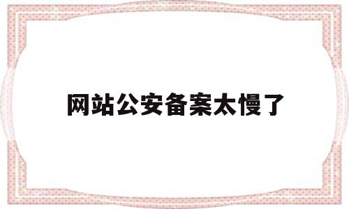 网站公安备案太慢了(网站公安备案太慢了怎么办),网站公安备案太慢了(网站公安备案太慢了怎么办),网站公安备案太慢了,信息,网站域名,个人网站,第1张