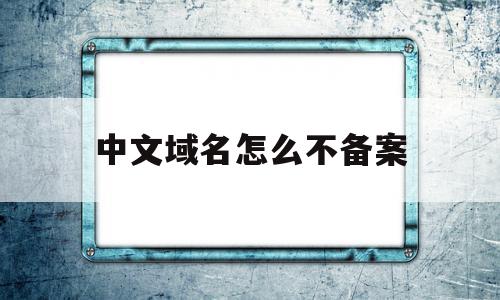 中文域名怎么不备案(中文域名需要维护费吗),中文域名怎么不备案(中文域名需要维护费吗),中文域名怎么不备案,排名,g域名,域名怎么,第1张