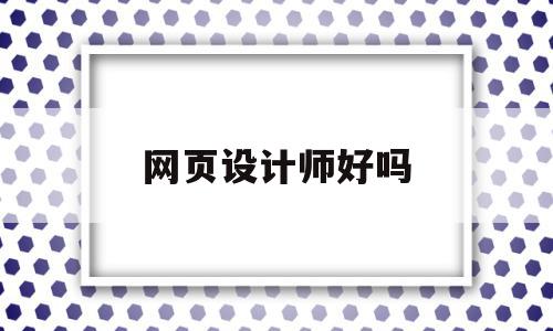 网页设计师好吗(网页设计师好吗工资高吗),网页设计师好吗(网页设计师好吗工资高吗),网页设计师好吗,APP,网站设计,做网页设计,第1张