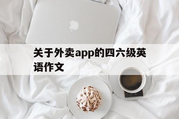 关于外卖app的四六级英语作文(关于外卖app的英语作文9月四级),关于外卖app的四六级英语作文(关于外卖app的英语作文9月四级),关于外卖app的四六级英语作文,模板,app,第1张